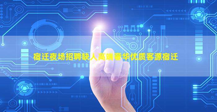 宿迁夜场招聘缺人高端奢华优质客源宿迁